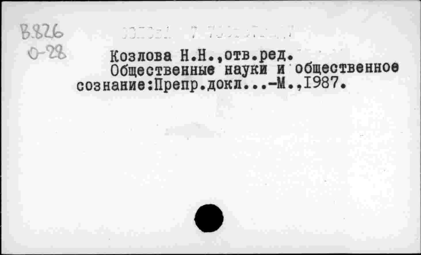 ﻿
Козлова Н.Н.,отв.ред Общественные науки и сознание:Препр.докл...-М
общественное ,1987.